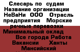 Слесарь по  судам › Название организации ­ НеВаНи, ООО › Отрасль предприятия ­ Морские, речные перевозки › Минимальный оклад ­ 90 000 - Все города Работа » Вакансии   . Ханты-Мансийский,Нефтеюганск г.